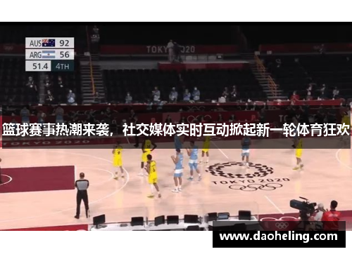 篮球赛事热潮来袭，社交媒体实时互动掀起新一轮体育狂欢
