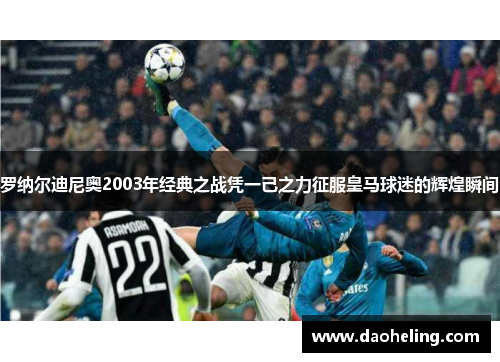 罗纳尔迪尼奥2003年经典之战凭一己之力征服皇马球迷的辉煌瞬间