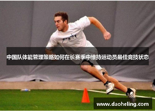 中国队体能管理策略如何在长赛季中维持运动员最佳竞技状态