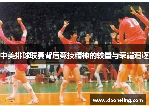 中美排球联赛背后竞技精神的较量与荣耀追逐