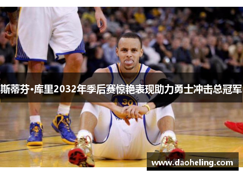 斯蒂芬·库里2032年季后赛惊艳表现助力勇士冲击总冠军