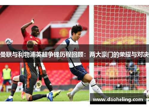 曼联与利物浦英超争锋历程回顾：两大豪门的荣耀与对决