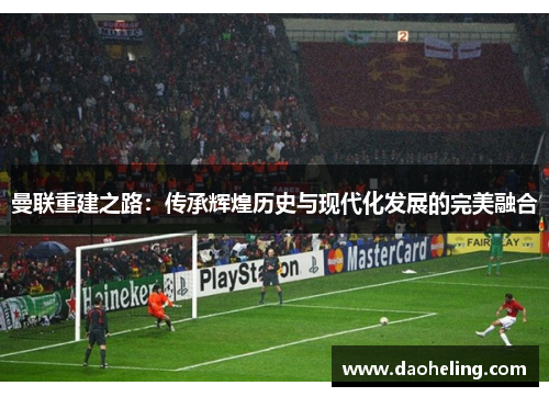 曼联重建之路：传承辉煌历史与现代化发展的完美融合