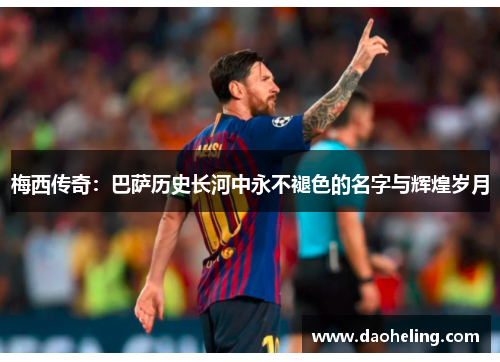 梅西传奇：巴萨历史长河中永不褪色的名字与辉煌岁月