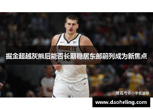掘金超越灰熊后能否长期稳居东部前列成为新焦点