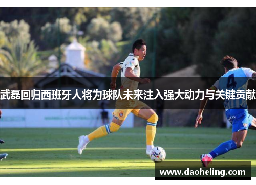 武磊回归西班牙人将为球队未来注入强大动力与关键贡献