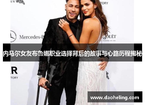 内马尔女友布鲁娜职业选择背后的故事与心路历程揭秘