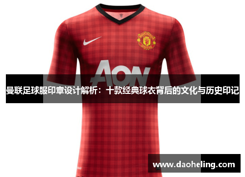 曼联足球服印章设计解析：十款经典球衣背后的文化与历史印记
