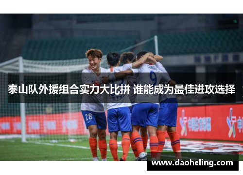 泰山队外援组合实力大比拼 谁能成为最佳进攻选择