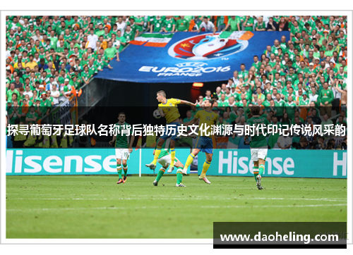 探寻葡萄牙足球队名称背后独特历史文化渊源与时代印记传说风采韵