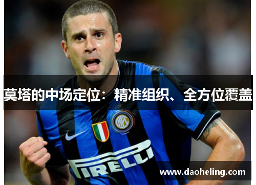 莫塔的中场定位:精准组织、全方位覆盖 莫塔的中场定位:精准组织、全方位覆盖